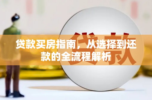 水林贷款买房指南，从选择到还款的全流程解析