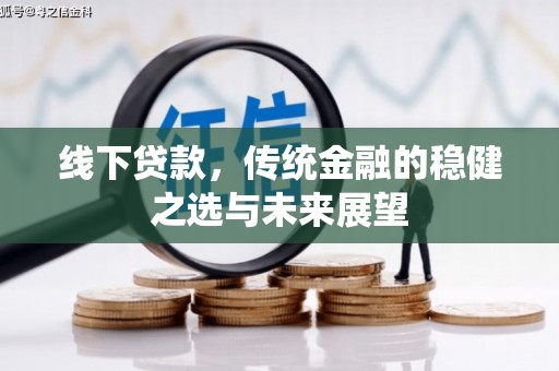 水林线下贷款，传统金融的稳健之选与未来展望