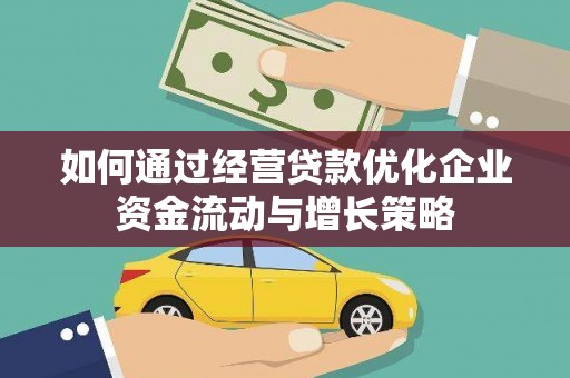 水林如何通过经营贷款优化企业资金流动与增长策略