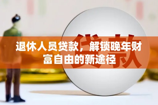 水林退休人员贷款，解锁晚年财富自由的新途径