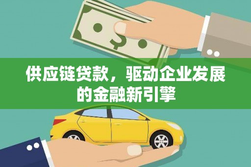 水林供应链贷款，驱动企业发展的金融新引擎