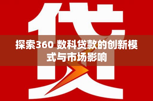 水林探索360 数科贷款的创新模式与市场影响
