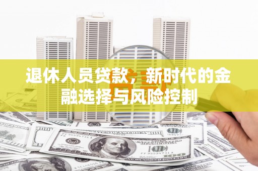 水林退休人员贷款，新时代的金融选择与风险控制