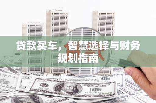 水林贷款买车，智慧选择与财务规划指南