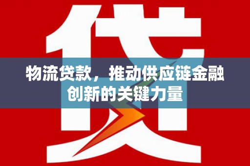 水林物流贷款，推动供应链金融创新的关键力量