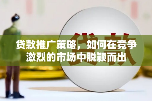 水林贷款推广策略，如何在竞争激烈的市场中脱颖而出