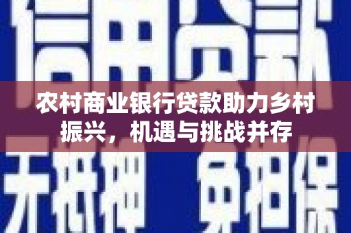 水林农村商业银行贷款助力乡村振兴，机遇与挑战并存