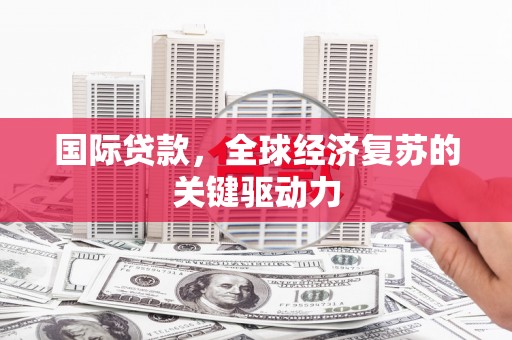 水林国际贷款，全球经济复苏的关键驱动力