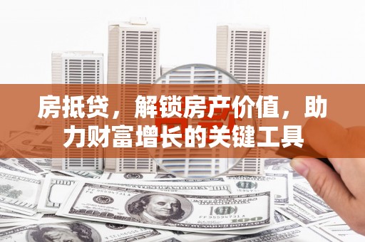 水林房抵贷，解锁房产价值，助力财富增长的关键工具
