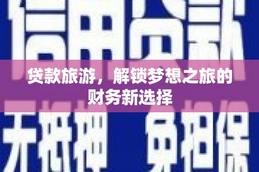 水林贷款旅游，解锁梦想之旅的财务新选择