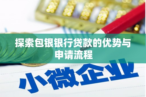 水林探索包银银行贷款的优势与申请流程