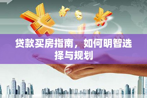 水林贷款买房指南，如何明智选择与规划