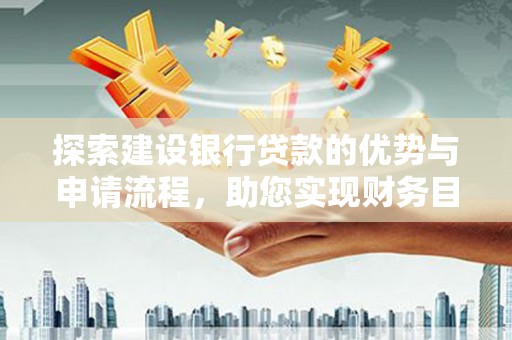 水林探索建设银行贷款的优势与申请流程，助您实现财务目标