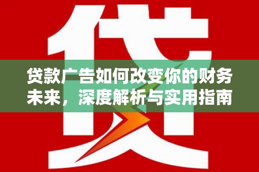 水林贷款广告如何改变你的财务未来，深度解析与实用指南