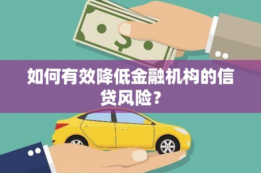 水林如何有效降低金融机构的信贷风险？