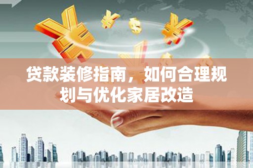 水林贷款装修指南，如何合理规划与优化家居改造