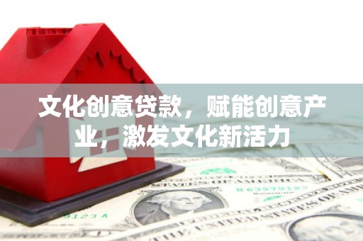 水林文化创意贷款，赋能创意产业，激发文化新活力