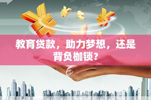 水林教育贷款，助力梦想，还是背负枷锁？