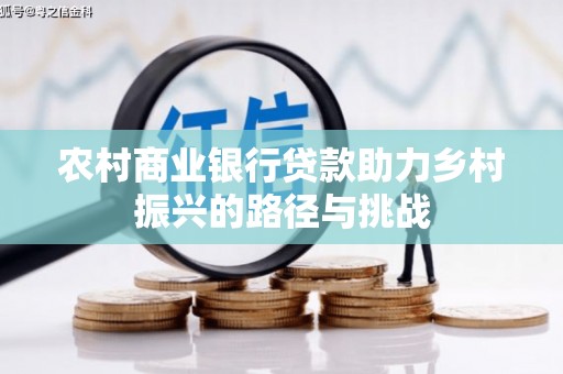 水林农村商业银行贷款助力乡村振兴的路径与挑战