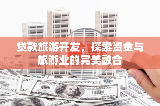 水林贷款旅游开发，探索资金与旅游业的完美融合