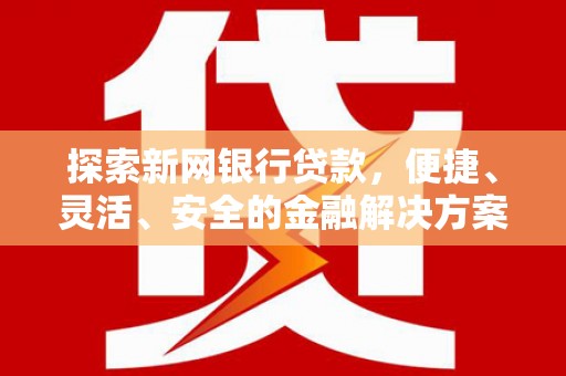 水林探索新网银行贷款，便捷、灵活、安全的金融解决方案