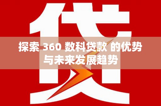 水林探索 360 数科贷款 的优势与未来发展趋势