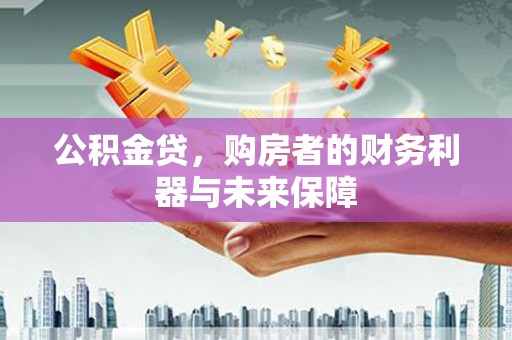水林公积金贷，购房者的财务利器与未来保障