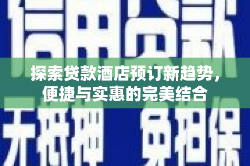 水林探索贷款酒店预订新趋势，便捷与实惠的完美结合
