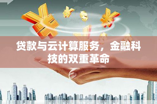 水林贷款与云计算服务，金融科技的双重革命
