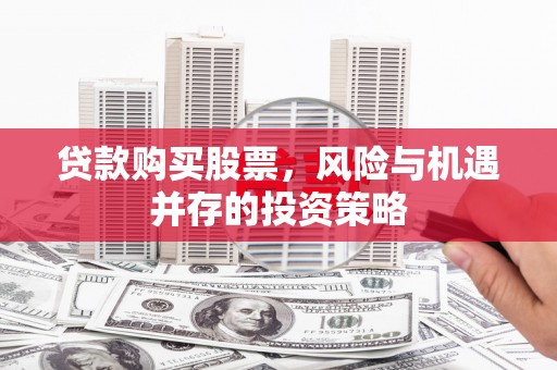 水林贷款购买股票，风险与机遇并存的投资策略