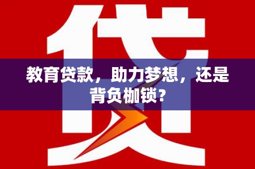 水林教育贷款，助力梦想，还是背负枷锁？