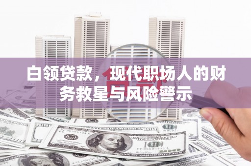 水林白领贷款，现代职场人的财务救星与风险警示