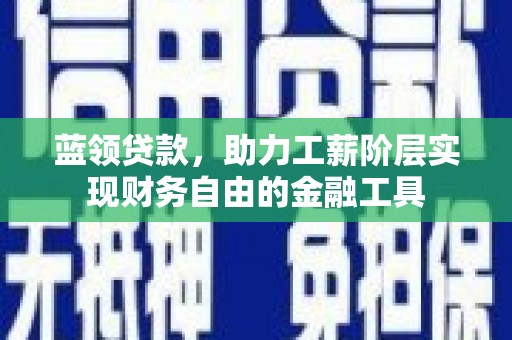 水林蓝领贷款，助力工薪阶层实现财务自由的金融工具