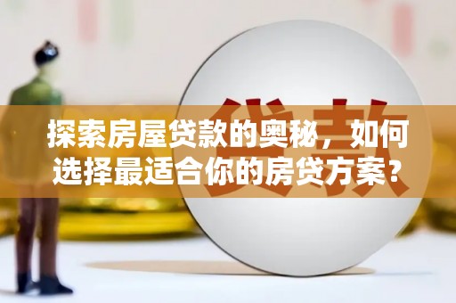 水林探索房屋贷款的奥秘，如何选择最适合你的房贷方案？