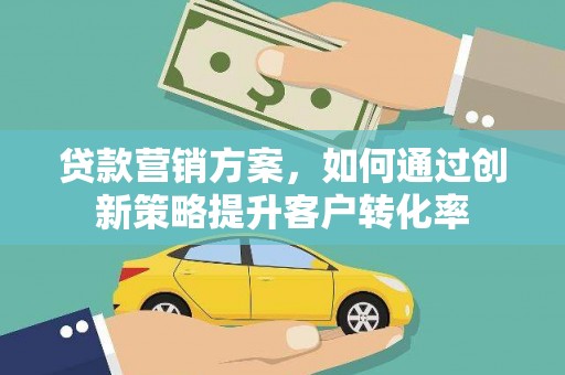 水林贷款营销方案，如何通过创新策略提升客户转化率