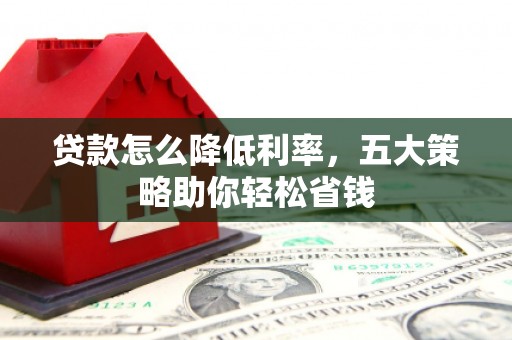 水林贷款怎么降低利率，五大策略助你轻松省钱