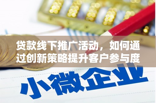 水林贷款线下推广活动，如何通过创新策略提升客户参与度