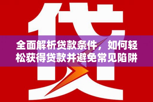 水林全面解析贷款条件，如何轻松获得贷款并避免常见陷阱