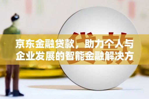 水林京东金融贷款，助力个人与企业发展的智能金融解决方案