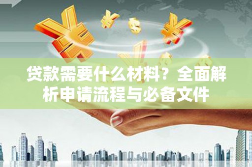 水林贷款需要什么材料？全面解析申请流程与必备文件