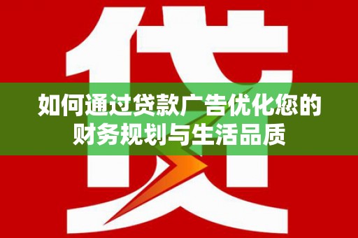 水林如何通过贷款广告优化您的财务规划与生活品质