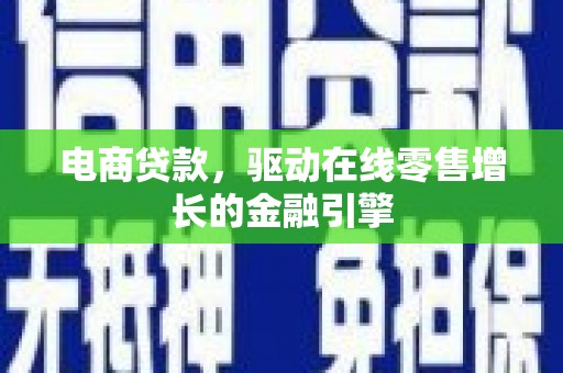 水林电商贷款，驱动在线零售增长的金融引擎