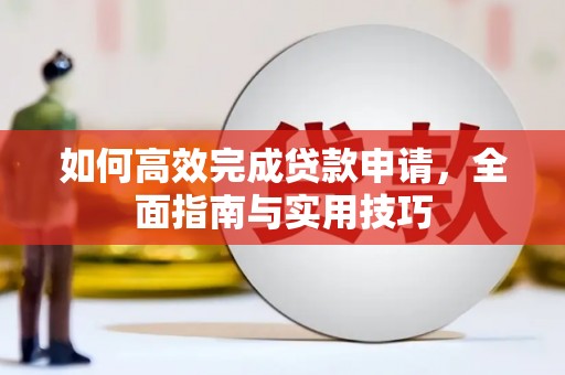 水林如何高效完成贷款申请，全面指南与实用技巧