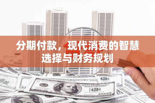 水林分期付款，现代消费的智慧选择与财务规划