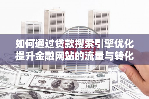 水林如何通过贷款搜索引擎优化提升金融网站的流量与转化率