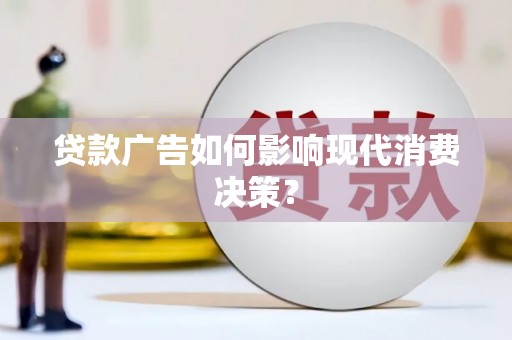 水林贷款广告如何影响现代消费决策？