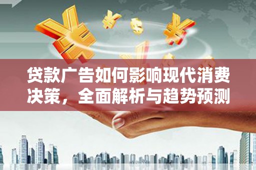 水林贷款广告如何影响现代消费决策，全面解析与趋势预测