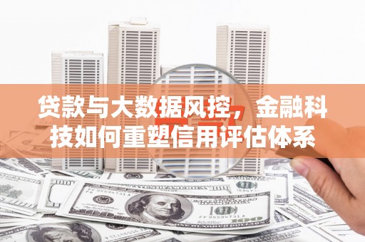 水林贷款与大数据风控，金融科技如何重塑信用评估体系