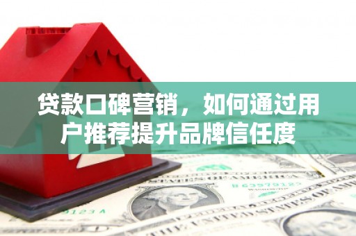 水林贷款口碑营销，如何通过用户推荐提升品牌信任度