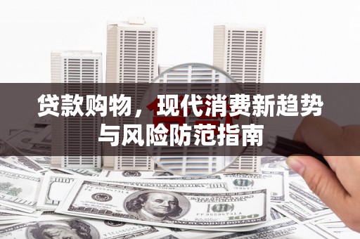 水林贷款购物，现代消费新趋势与风险防范指南